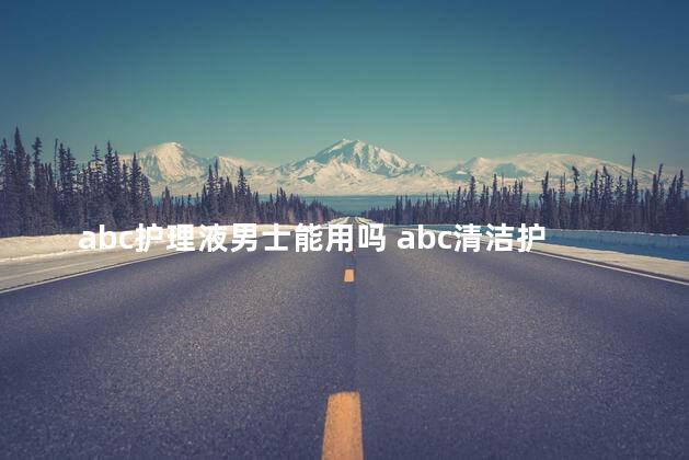 abc护理液男士能用吗 abc清洁护理液男的可以用吗